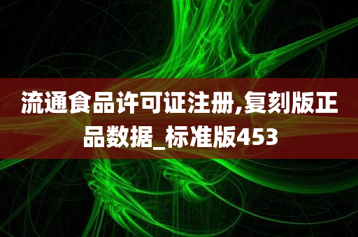 流通食品许可证注册,复刻版正品数据_标准版453