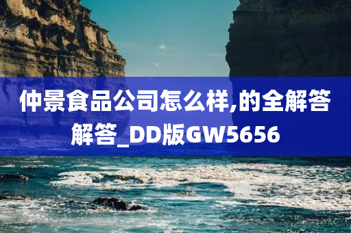 仲景食品公司怎么样,的全解答解答_DD版GW5656