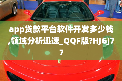 app贷款平台软件开发多少钱,领域分析迅速_QQF版?HJGJ77