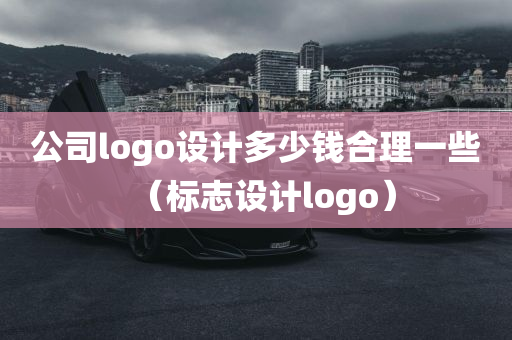 公司logo设计多少钱合理一些（标志设计logo）