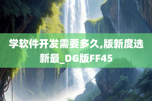 学软件开发需要多久,版新度选新最_DG版FF45