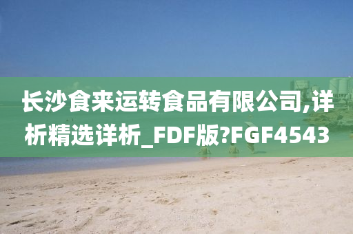 长沙食来运转食品有限公司,详析精选详析_FDF版?FGF4543