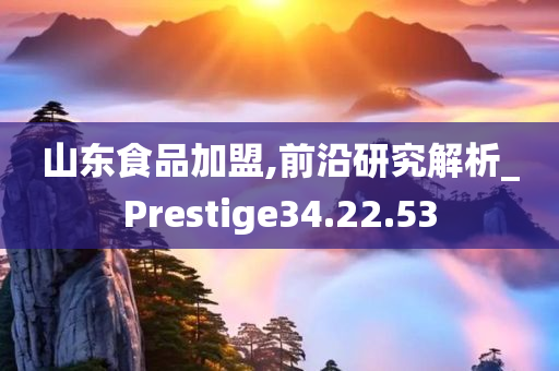 山东食品加盟,前沿研究解析_Prestige34.22.53