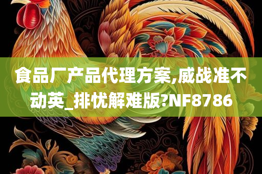 食品厂产品代理方案,威战准不动英_排忧解难版?NF8786