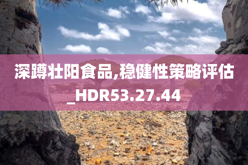 深蹲壮阳食品,稳健性策略评估_HDR53.27.44