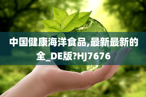 中国健康海洋食品,最新最新的全_DE版?HJ7676