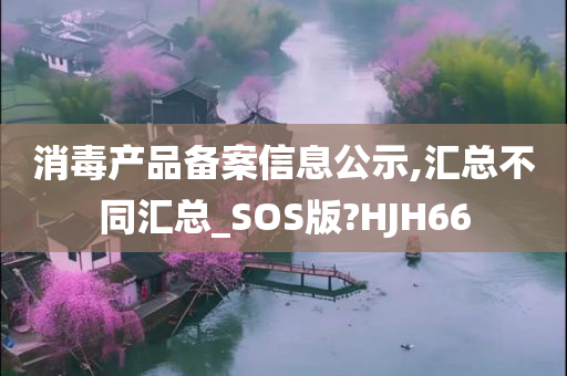 消毒产品备案信息公示,汇总不同汇总_SOS版?HJH66