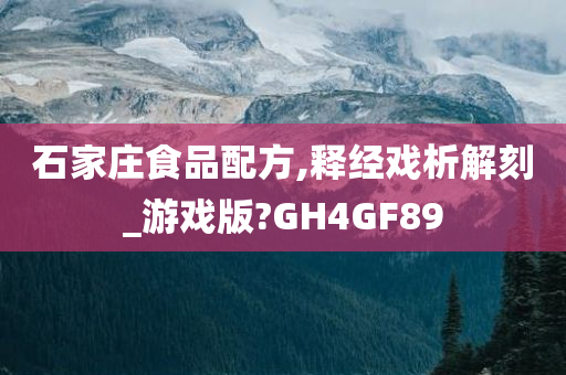 石家庄食品配方,释经戏析解刻_游戏版?GH4GF89