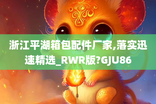 浙江平湖箱包配件厂家,落实迅速精选_RWR版?GJU86