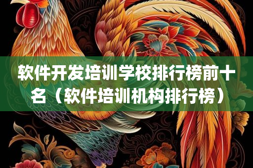 软件开发培训学校排行榜前十名（软件培训机构排行榜）