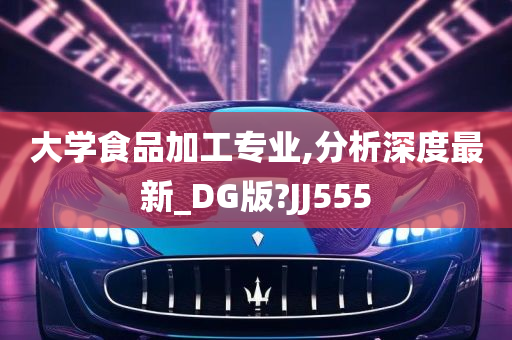 大学食品加工专业,分析深度最新_DG版?JJ555