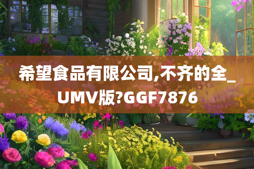 希望食品有限公司,不齐的全_UMV版?GGF7876