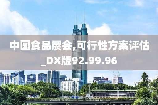 中国食品展会,可行性方案评估_DX版92.99.96