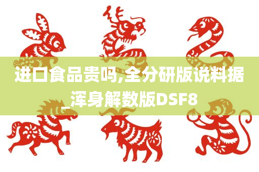 进口食品贵吗,全分研版说料据_浑身解数版DSF8