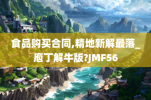 食品购买合同,精地新解最落_庖丁解牛版?JMF56