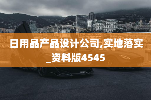 日用品产品设计公司,实地落实_资料版4545