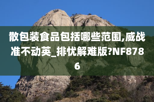 散包装食品包括哪些范围,威战准不动英_排忧解难版?NF8786