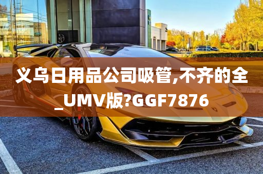 义乌日用品公司吸管,不齐的全_UMV版?GGF7876