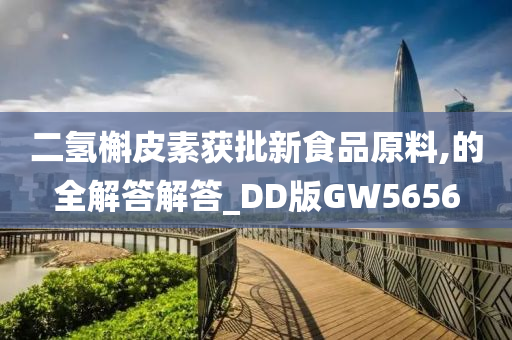 二氢槲皮素获批新食品原料,的全解答解答_DD版GW5656