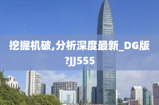 挖掘机破,分析深度最新_DG版?JJ555