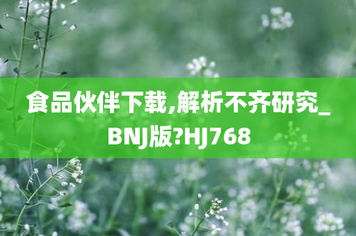 食品伙伴下载,解析不齐研究_BNJ版?HJ768