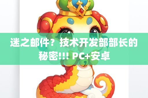 迷之邮件？技术开发部部长的秘密!!! PC+安卓