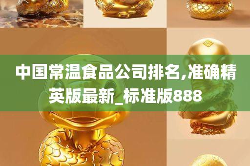 中国常温食品公司排名,准确精英版最新_标准版888