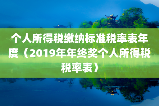 个人所得税缴纳标准税率表年度（2019年年终奖个人所得税税率表）