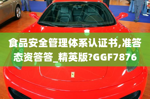 食品安全管理体系认证书,准答态资答答_精英版?GGF7876