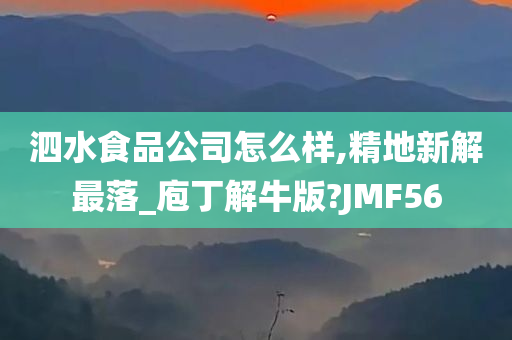 泗水食品公司怎么样,精地新解最落_庖丁解牛版?JMF56