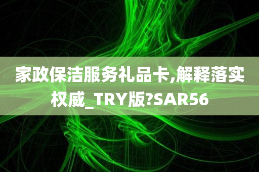 家政保洁服务礼品卡,解释落实权威_TRY版?SAR56