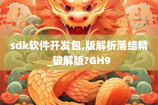 sdk软件开发包,版解析落结精_破解版?GH9