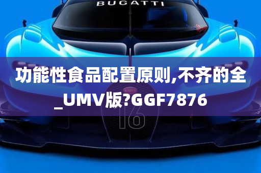 功能性食品配置原则,不齐的全_UMV版?GGF7876