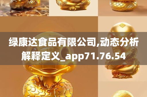 绿康达食品有限公司,动态分析解释定义_app71.76.54