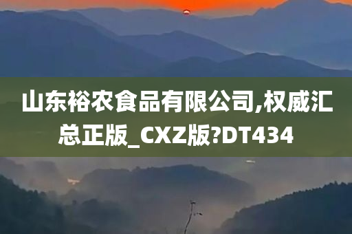 山东裕农食品有限公司,权威汇总正版_CXZ版?DT434