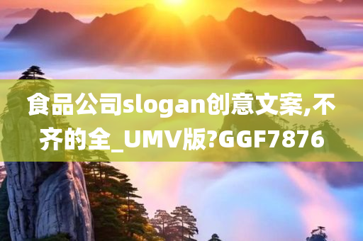 食品公司slogan创意文案,不齐的全_UMV版?GGF7876