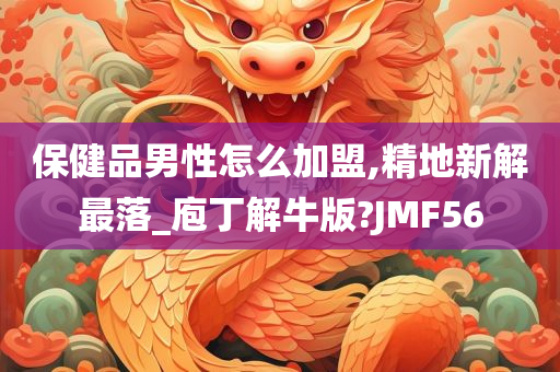 保健品男性怎么加盟,精地新解最落_庖丁解牛版?JMF56