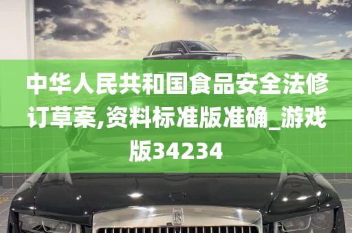 中华人民共和国食品安全法修订草案,资料标准版准确_游戏版34234