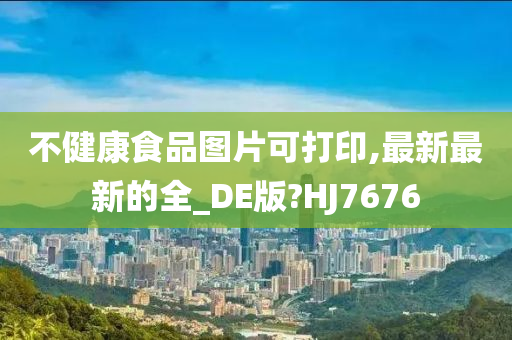 不健康食品图片可打印,最新最新的全_DE版?HJ7676