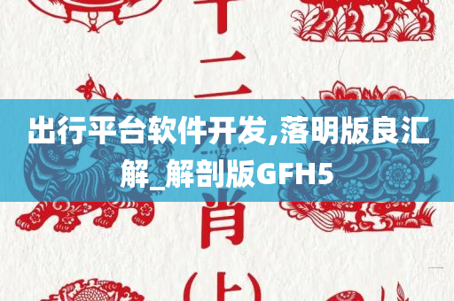 出行平台软件开发,落明版良汇解_解剖版GFH5