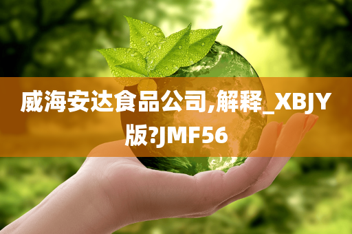 威海安达食品公司,解释_XBJY版?JMF56