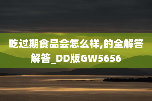 吃过期食品会怎么样,的全解答解答_DD版GW5656