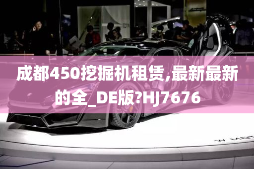 成都450挖掘机租赁,最新最新的全_DE版?HJ7676