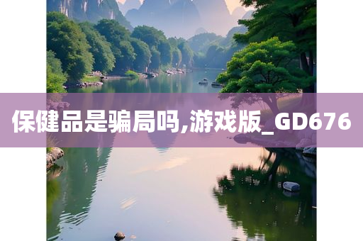 保健品是骗局吗,游戏版_GD676