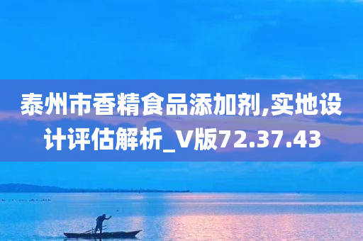 泰州市香精食品添加剂,实地设计评估解析_V版72.37.43