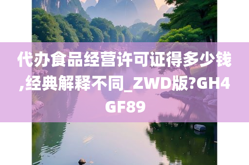 代办食品经营许可证得多少钱,经典解释不同_ZWD版?GH4GF89