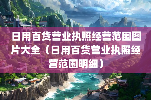 日用百货营业执照经营范围图片大全（日用百货营业执照经营范围明细）