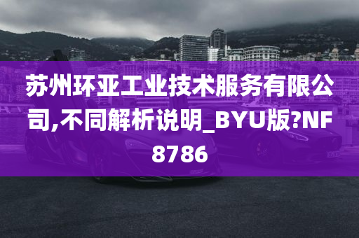 苏州环亚工业技术服务有限公司,不同解析说明_BYU版?NF8786