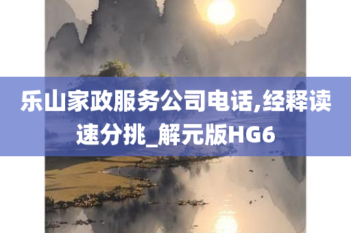 乐山家政服务公司电话,经释读速分挑_解元版HG6