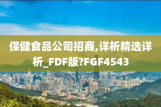 保健食品公司招商,详析精选详析_FDF版?FGF4543